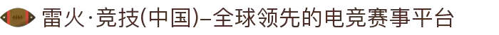 雷火·竞技(中国)-全球领先的电竞赛事平台